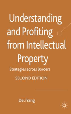 Understanding and Profiting from Intellectual Property: Strategies across Borders - Yang, D.