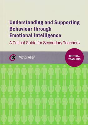 Understanding and supporting behaviour through emotional intelligence: A critical guide for secondary teachers - Allen, Victor