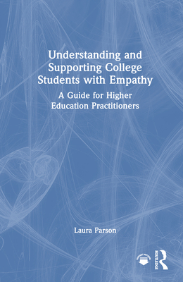 Understanding and Supporting College Students with Empathy: A Guide for Higher Education Practitioners - Parson, Laura
