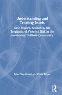Understanding and Treating Incels: Case Studies, Guidance, and Treatment of Violence Risk in the Involuntary Celibate Community