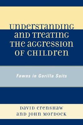Understanding and Treating the Aggression of Children: Fawns in Gorilla Suits - Crenshaw, David a, and Mordock, John B