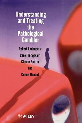 Understanding and Treating the Pathological Gambler - Ladouceur, Robert, and Sylvain, Caroline, and Boutin, Claude