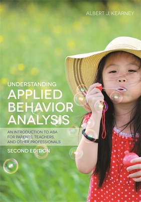 Understanding Applied Behavior Analysis, Second Edition: An Introduction to ABA for Parents, Teachers, and other Professionals - Kearney, Albert J.