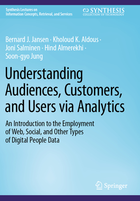 Understanding Audiences, Customers, and Users via Analytics: An Introduction to the Employment of Web, Social, and Other Types of Digital People Data - Jansen, Bernard J., and Aldous, Kholoud K., and Salminen, Joni