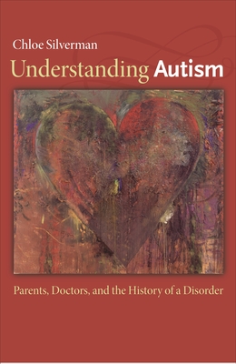 Understanding Autism: Parents, Doctors, and the History of a Disorder - Silverman, Chloe