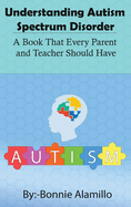 Understanding Autism Spectrum Disorder: A Book That Every Parent and Teacher Should Have
