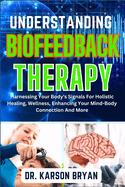 Understanding Biofeedback Therapy: Harnessing Your Body's Signals For Holistic Healing, Wellness, Enhancing Your Mind-Body Connection And More