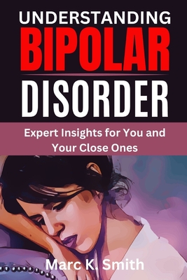Understanding Bipolar Disorder: Expert Insights for You and Your Close Ones - Smith, Marc K
