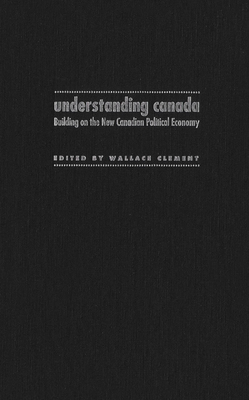 Understanding Canada: Building on the New Canadian Political Economy - Clement, Wallace