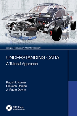 Understanding Catia: A Tutorial Approach - Kumar, Kaushik, and Ranjan, Chikesh, and Davim, J Paulo