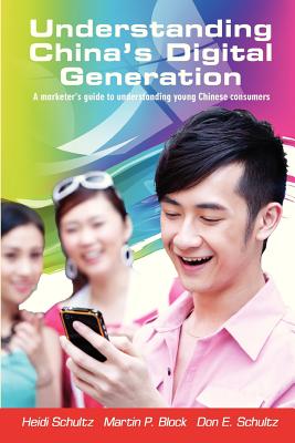 Understanding China's Digital Generation: A marketer's guide to understanding young Chinese consumers - Block Ph D, Martin P, and Schultz Ph D, Don E, and Schultz, Heidi