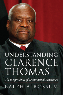 Understanding Clarence Thomas: The Jurisprudence of Constitutional Restoration - Rossum, Ralph A.