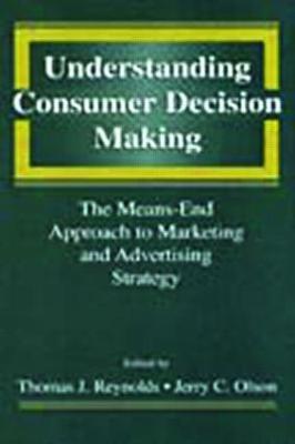 Understanding Consumer Decision Making: The Means-End Approach to Marketing and Advertising Strategy - Reynolds, Thomas J (Editor), and Olson, Jerry C (Editor)
