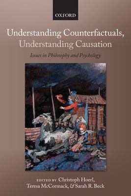 Understanding Counterfactuals, Understanding Causation: Issues in Philosophy and Psychology - Hoerl, Christoph (Editor), and McCormack, Teresa (Editor), and Beck, Sarah R. (Editor)