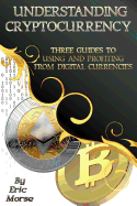 Understanding Cryptocurrency: Three Guides to Using and Profiting from Digital Currencies