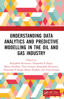 Understanding Data Analytics and Predictive Modelling in the Oil and Gas Industry - Srivastava, Kingshuk (Editor), and Singh, Thipendra P (Editor), and Pradhan, Manas Ranjan (Editor)
