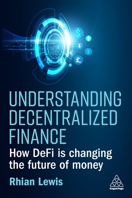 Understanding Decentralized Finance: How DeFi Is Changing the Future of Money - Lewis, Rhian