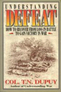 Understanding Defeat: How to Recover from Loss in Battle to Gain Victory in War - Dupuy, Trevor N.