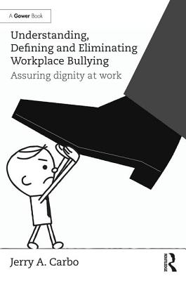 Understanding, Defining and Eliminating Workplace Bullying: Assuring dignity at work - Carbo, Jerry A.