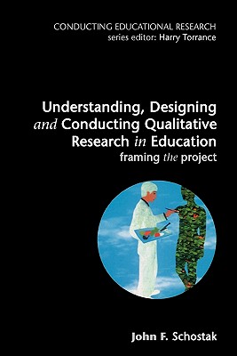 Understanding, Designing and Conducting Qualitative Research in Education - Schostak, John F