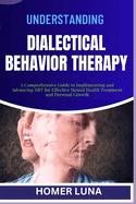 Understanding Dialectical Behavior Therapy: A Comprehensive Guide to Implementing and Advancing DBT for Effective Mental Health Treatment and Personal Growth