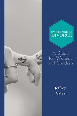 Understanding Divorce: A Guide for Woman and Children: What to Consider Before Getting Married and When Contemplating Divorce - Gates, Jeffrey