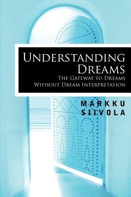 Understanding Dreams: The Gateway to Dreams Without Dream Interpretation - Siivola, Markku (Translated by), and Jenkins, Richard (Translated by)