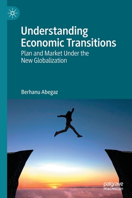 Understanding Economic Transitions: Plan and Market Under the New Globalization - Abegaz, Berhanu