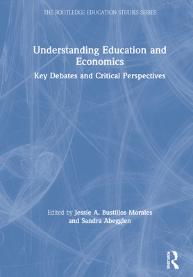 Understanding Education and Economics: Key Debates and Critical Perspectives - Bustillos Morales, Jessie (Editor), and Abegglen, Sandra (Editor)