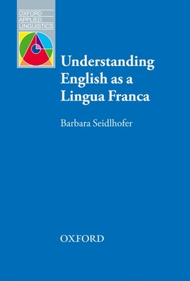 Understanding English as a Lingua Franca: A complete introduction to the theoretical nature and practical implications of English used as a lingua franca - Seidlhofer, Barbara