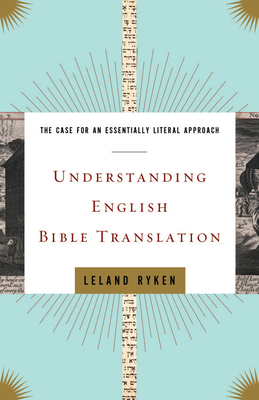 Understanding English Bible Translation: The Case for an Essentially Literal Approach - Ryken, Leland, Dr.