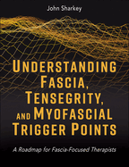 Understanding Fascia, Tensegrity, and Myofascial Trigger Points: A Roadmap for Fascia-Focused Therapists