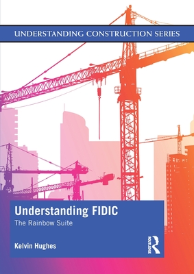 Understanding FIDIC: The Rainbow Suite - Hughes, Kelvin