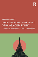 Understanding Fifty Years of Bangladesh Politics: Struggles, Achievements, and Challenges