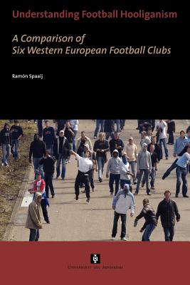 Understanding Football Hooliganism: A Comparison of Six Western European Football Clubs - Spaaij, Ramon, Dr.