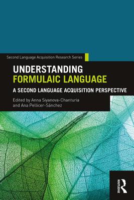 Understanding Formulaic Language: A Second Language Acquisition Perspective - Siyanova-Chanturia, Anna (Editor), and Pellicer-Snchez, Ana (Editor)