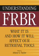 Understanding Frbr: What It Is and How It Will Affect Our Retrieval Tools