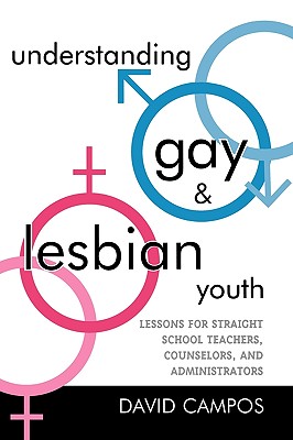 Understanding Gay and Lesbian Youth: Lessons for Straight School Teachers, Counselors, and Administrators - Campos, David, Dr.