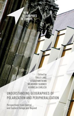 Understanding Geographies of Polarization and Peripheralization: Perspectives from Central and Eastern Europe and Beyond - Lang, Thilo (Editor), and Henn, Sebastian (Editor), and Ehrlich, Kornelia (Editor)