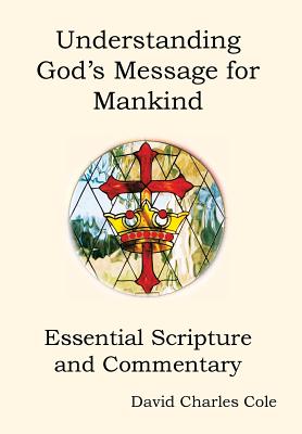 Understanding God's Message for Mankind: Essential Scripture and Commentary - Cole, David Charles