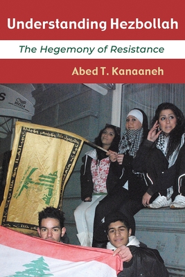 Understanding Hezbollah: The Hegemony of Resistance - Kanaaneh, Abed T