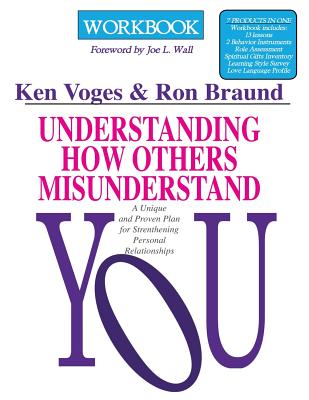 Understanding How Others Misunderstand You Workbook: A Unique and Proven Plan for Strengthening Personal Relationships - Braund, Ron, and Voges, Ken R