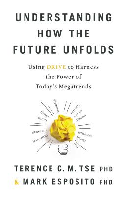 Understanding How the Future Unfolds: Using Drive to Harness the Power of Today's Megatrends - Esposito, Mark, and Tse, Terence C M