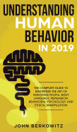 Understanding Human Behavior in 2019: The Complete Guide to Mastering the Art of Analyzing People, Body Language, Persuasion, Behavioral Psychology and Ethical Manipulation