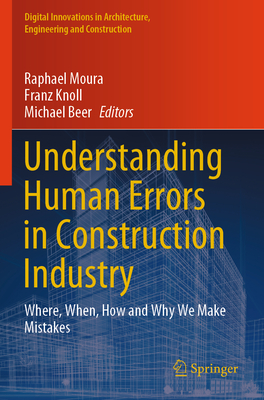 Understanding Human Errors in Construction Industry: Where, When, How and Why We Make Mistakes - Moura, Raphael (Editor), and Knoll, Franz (Editor), and Beer, Michael (Editor)