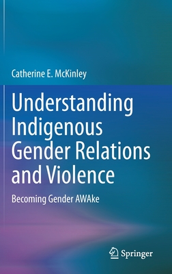 Understanding Indigenous Gender Relations and Violence: Becoming Gender AWAke - McKinley, Catherine E.