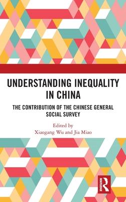 Understanding Inequality in China: The Contribution of the Chinese General Social Survey - Wu, Xiaogang (Editor), and Miao, Jia (Editor)