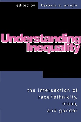 Understanding Inequality: The Intersection of Race, Ethnicity, Class, and Gender: The Intersection of Race, Ethnicity, Class, and Gender - Arrighi, Barbara A (Editor), and Arrighi, Barabara (Editor), and Addelston, Judi (Contributions by)