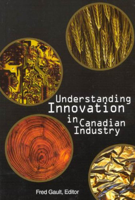 Understanding Innovation in Canadian Industry: Volume 82 - Gault, Fred