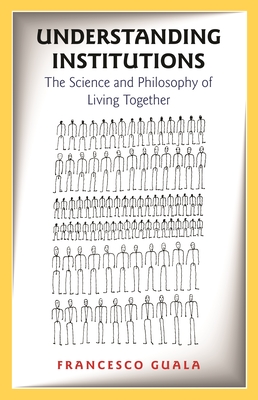 Understanding Institutions: The Science and Philosophy of Living Together - Guala, Francesco